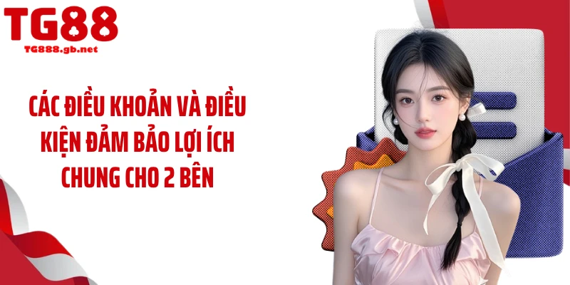 Các điều khoản và điều kiện đảm bảo lợi ích chung cho 2 bên