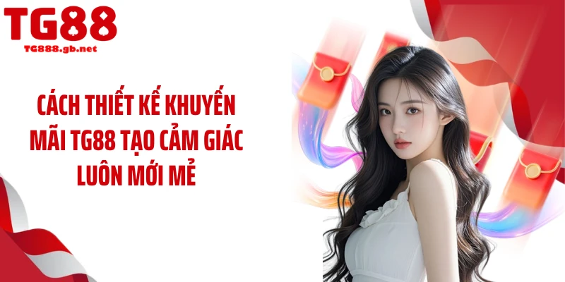 Cách thiết kế khuyến mãi TG88 tạo cảm giác luôn mới mẻ
