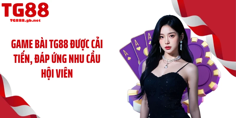 Game bài TG88 được cải tiến, đáp ứng nhu cầu hội viên