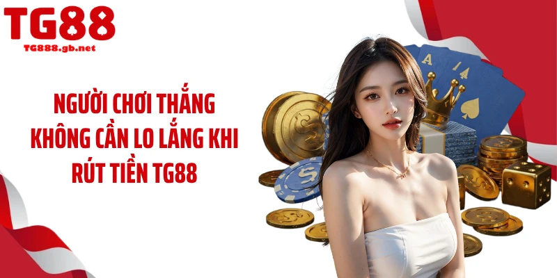 Người chơi thắng không cần lo lắng khi rút tiền TG88