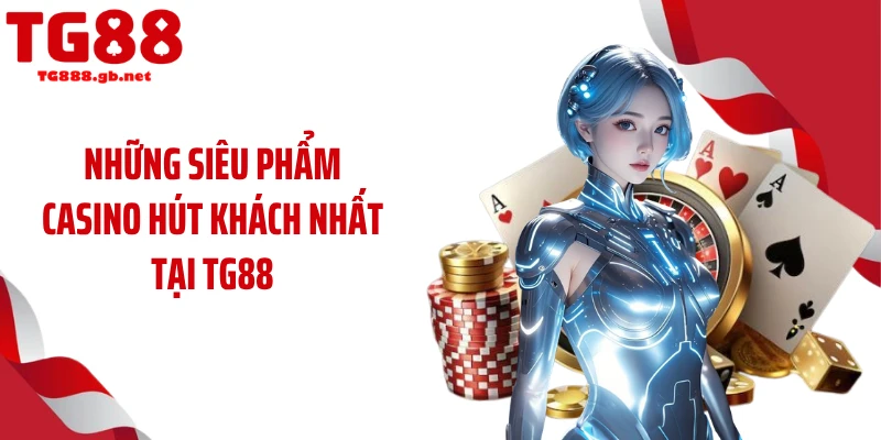 Những siêu phẩm casino hút khách nhất tại TG88