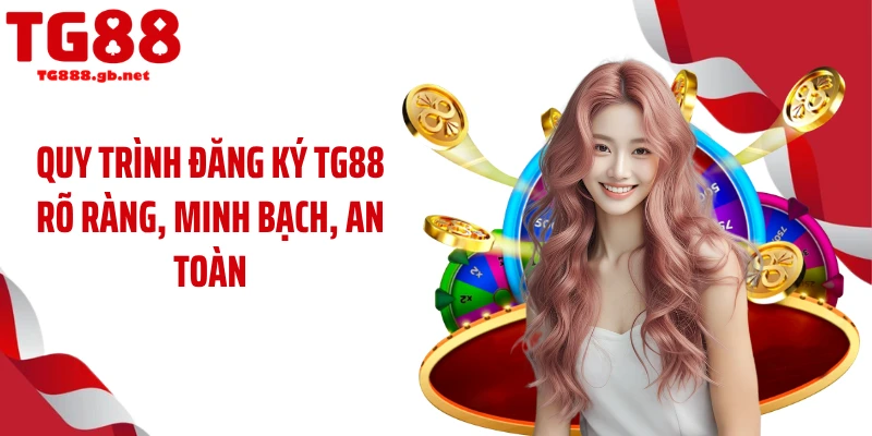 Quy trình đăng ký TG88 rõ ràng, minh bạch, an toàn