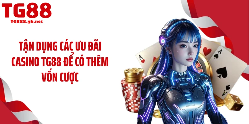 Tận dụng các ưu đãi casino TG88 để có thêm vốn cược