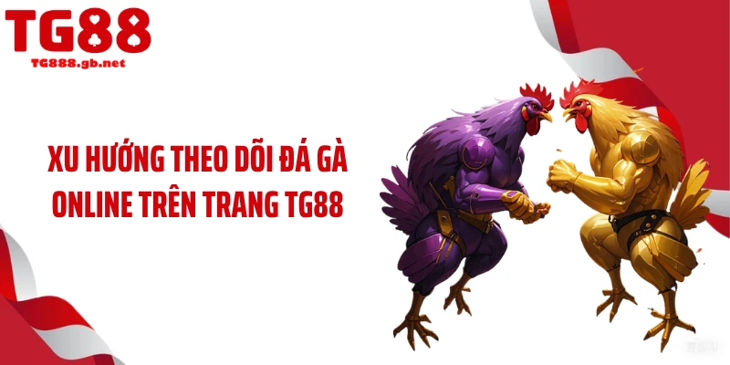 Xu hướng theo dõi đá gà online trên trang TG88